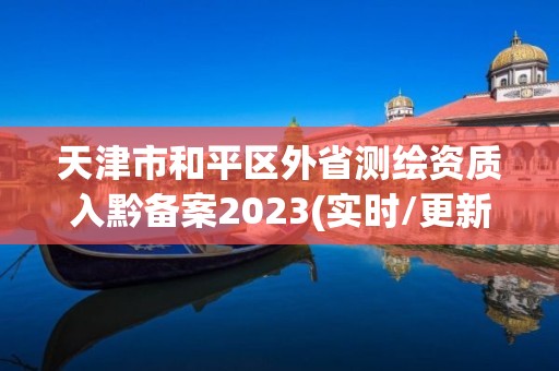 天津市和平区外省测绘资质入黔备案2023(实时/更新中)