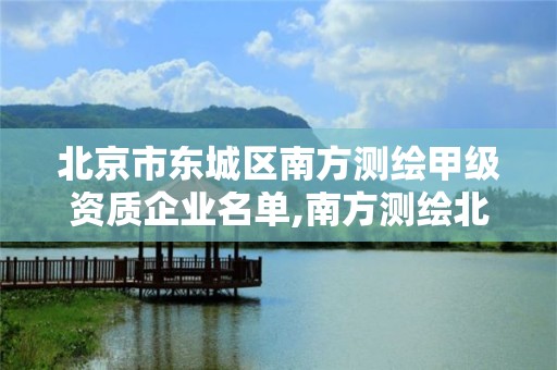 北京市东城区南方测绘甲级资质企业名单,南方测绘北京分公司。