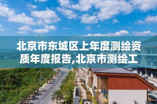 北京市东城区上年度测绘资质年度报告,北京市测绘工程师评定。