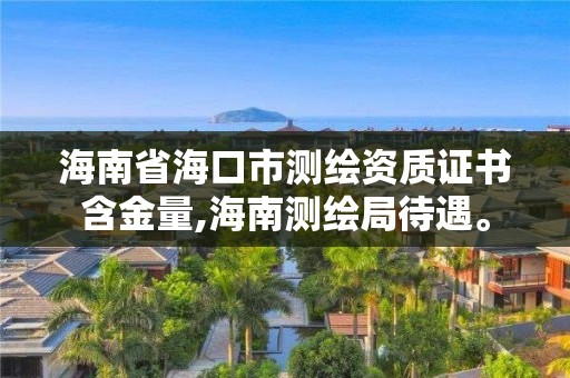 海南省海口市测绘资质证书含金量,海南测绘局待遇。