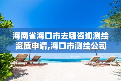 海南省海口市去哪咨询测绘资质申请,海口市测绘公司。