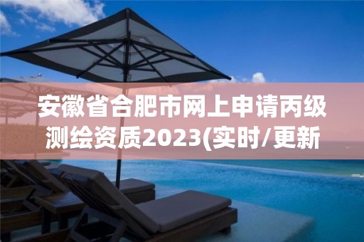 安徽省合肥市网上申请丙级测绘资质2023(实时/更新中)