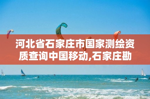 河北省石家庄市国家测绘资质查询中国移动,石家庄勘测测绘设计院。