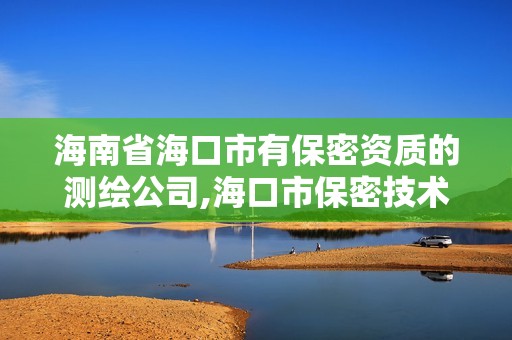 海南省海口市有保密资质的测绘公司,海口市保密技术服务中心。