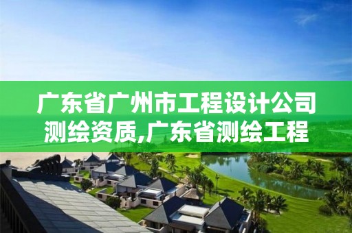 广东省广州市工程设计公司测绘资质,广东省测绘工程公司待遇。