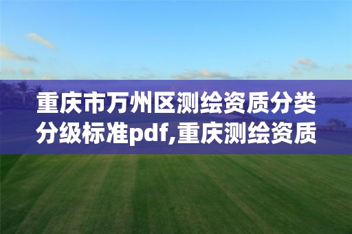 重庆市万州区测绘资质分类分级标准pdf,重庆测绘资质乙级申报条件。