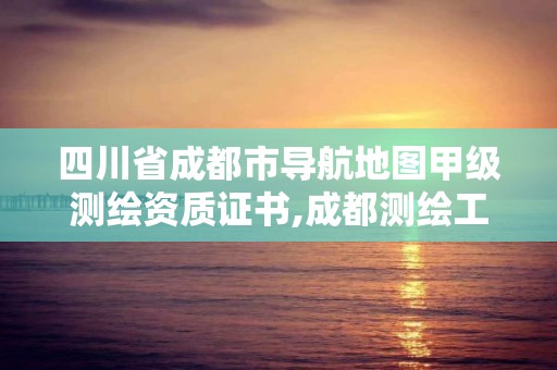 四川省成都市导航地图甲级测绘资质证书,成都测绘工作。