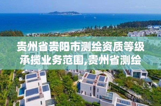 贵州省贵阳市测绘资质等级承揽业务范围,贵州省测绘资质管理系统。