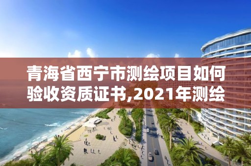 青海省西宁市测绘项目如何验收资质证书,2021年测绘资质办理。