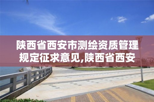 陕西省西安市测绘资质管理规定征求意见,陕西省西安市测绘资质管理规定征求意见书。