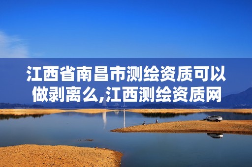 江西省南昌市测绘资质可以做剥离么,江西测绘资质网。