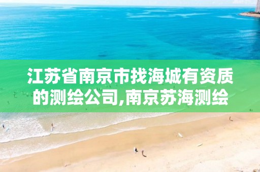 江苏省南京市找海城有资质的测绘公司,南京苏海测绘有限公司资质。