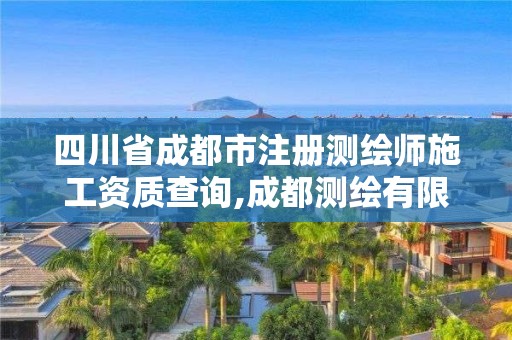 四川省成都市注册测绘师施工资质查询,成都测绘有限公司。