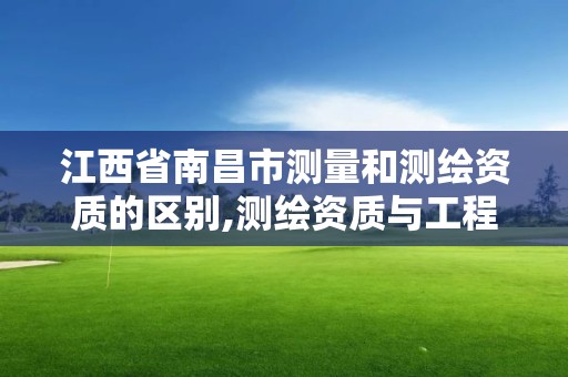 江西省南昌市测量和测绘资质的区别,测绘资质与工程测量的区别。