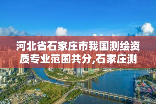 河北省石家庄市我国测绘资质专业范围共分,石家庄测绘院是国企吗。