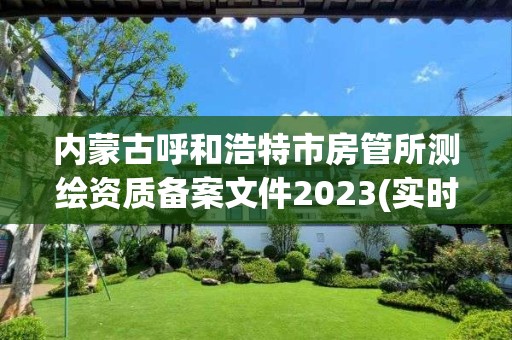 内蒙古呼和浩特市房管所测绘资质备案文件2023(实时/更新中)