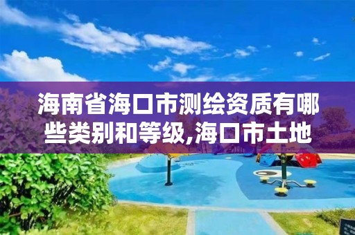 海南省海口市测绘资质有哪些类别和等级,海口市土地测绘院招聘。