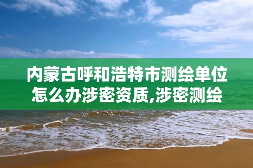 内蒙古呼和浩特市测绘单位怎么办涉密资质,涉密测绘外业。