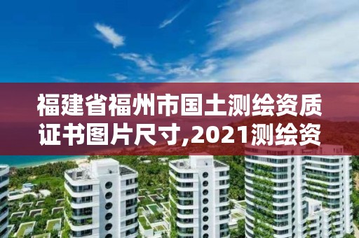 福建省福州市国土测绘资质证书图片尺寸,2021测绘资质延期公告福建省。