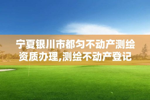 宁夏银川市都匀不动产测绘资质办理,测绘不动产登记流程表。