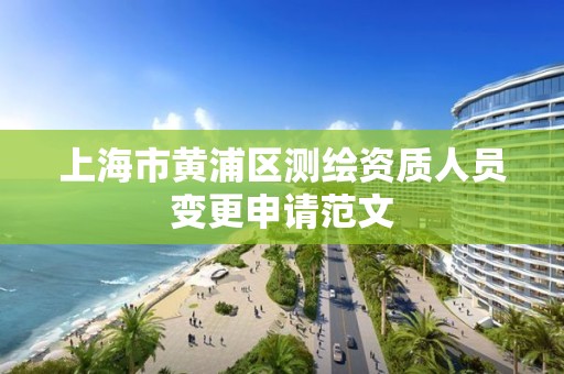 上海市黄浦区测绘资质人员变更申请范文