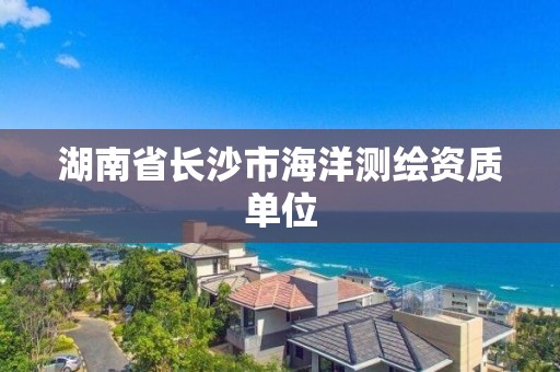 湖南省长沙市海洋测绘资质单位