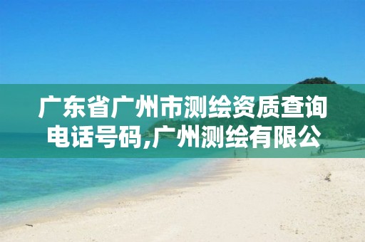 广东省广州市测绘资质查询电话号码,广州测绘有限公司。