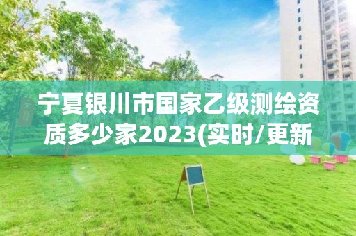 宁夏银川市国家乙级测绘资质多少家2023(实时/更新中)