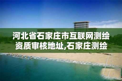 河北省石家庄市互联网测绘资质审核地址,石家庄测绘招聘信息。