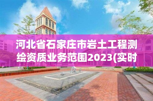 河北省石家庄市岩土工程测绘资质业务范围2023(实时/更新中)