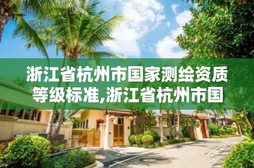 浙江省杭州市国家测绘资质等级标准,浙江省杭州市国家测绘资质等级标准是多少。