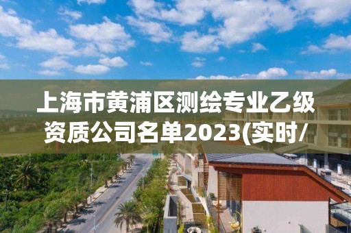 上海市黄浦区测绘专业乙级资质公司名单2023(实时/更新中)