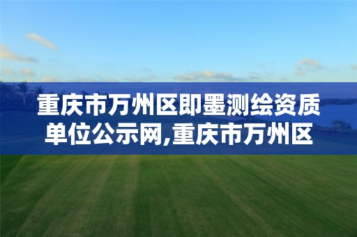 重庆市万州区即墨测绘资质单位公示网,重庆市万州区即墨测绘资质单位公示网站。