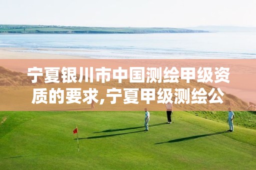 宁夏银川市中国测绘甲级资质的要求,宁夏甲级测绘公司。