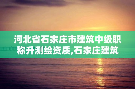 河北省石家庄市建筑中级职称升测绘资质,石家庄建筑工程测量。