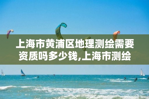 上海市黄浦区地理测绘需要资质吗多少钱,上海市测绘院调取地形图。