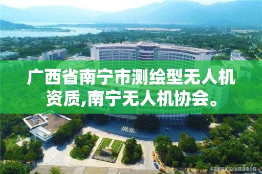 广西省南宁市测绘型无人机资质,南宁无人机协会。