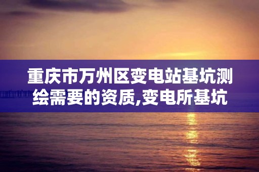 重庆市万州区变电站基坑测绘需要的资质,变电所基坑定位。