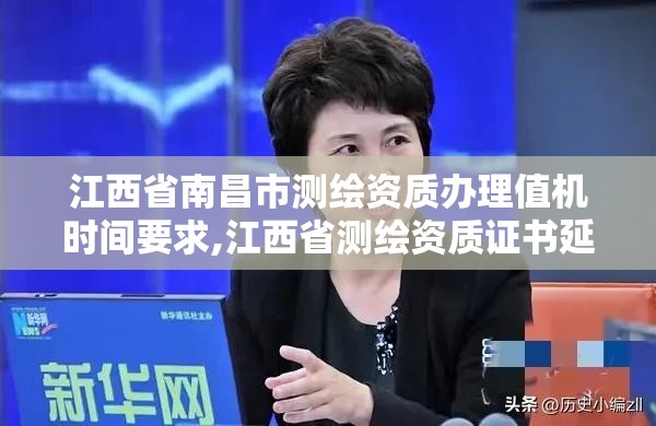 江西省南昌市测绘资质办理值机时间要求,江西省测绘资质证书延期。