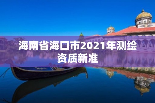 海南省海口市2021年测绘资质新准