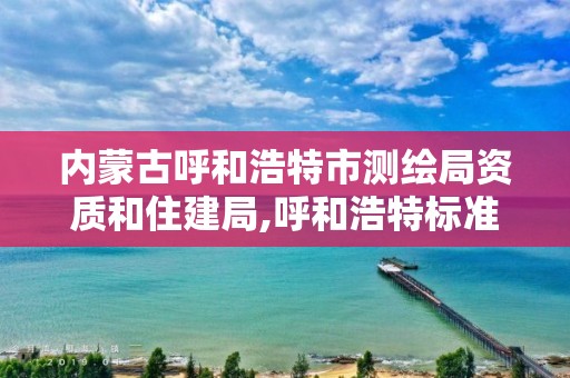 内蒙古呼和浩特市测绘局资质和住建局,呼和浩特标准房测绘公司电话。