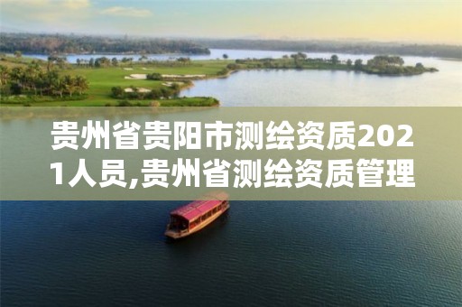 贵州省贵阳市测绘资质2021人员,贵州省测绘资质管理规定。