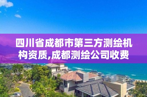 四川省成都市第三方测绘机构资质,成都测绘公司收费标准。