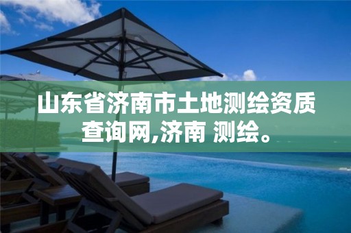 山东省济南市土地测绘资质查询网,济南 测绘。