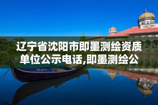 辽宁省沈阳市即墨测绘资质单位公示电话,即墨测绘公司电话。