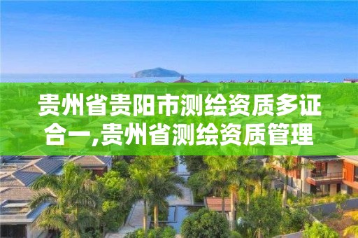 贵州省贵阳市测绘资质多证合一,贵州省测绘资质管理条例。