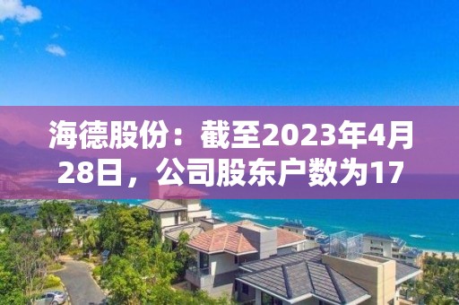 海德股份：截至2023年4月28日，公司股东户数为17,344户