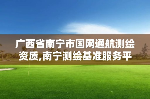 广西省南宁市国网通航测绘资质,南宁测绘基准服务平台。