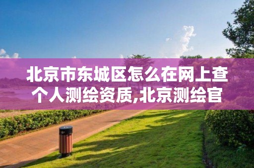 北京市东城区怎么在网上查个人测绘资质,北京测绘官网。