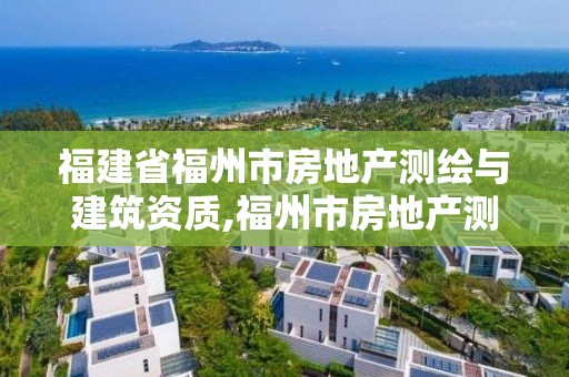 福建省福州市房地产测绘与建筑资质,福州市房地产测绘处。